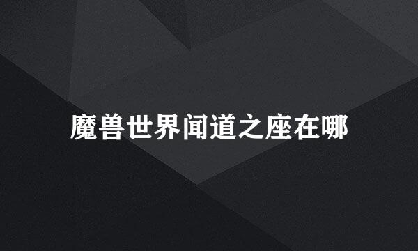 魔兽世界闻道之座在哪