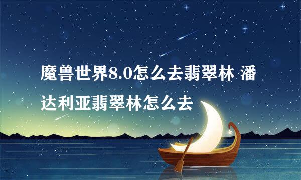 魔兽世界8.0怎么去翡翠林 潘达利亚翡翠林怎么去