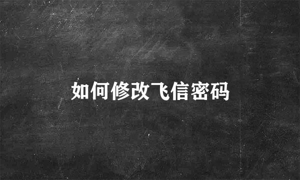 如何修改飞信密码