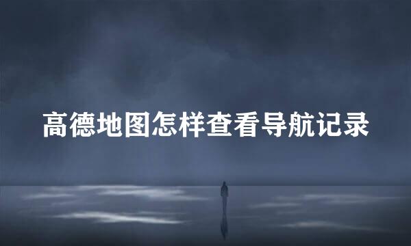 高德地图怎样查看导航记录