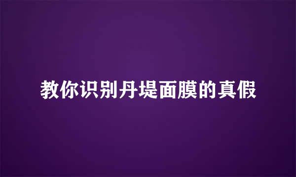 教你识别丹堤面膜的真假