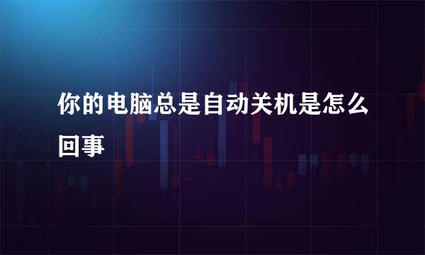 你的电脑总是自动关机是怎么回事