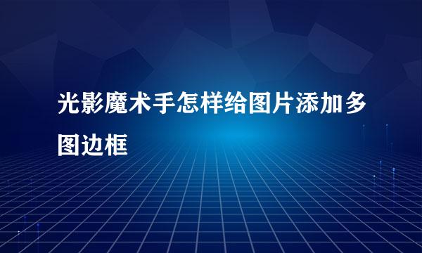 光影魔术手怎样给图片添加多图边框