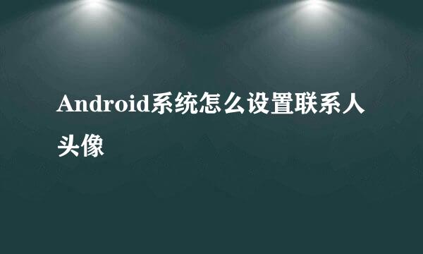 Android系统怎么设置联系人头像