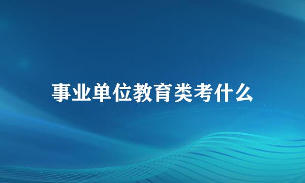 事业单位教育类考什么