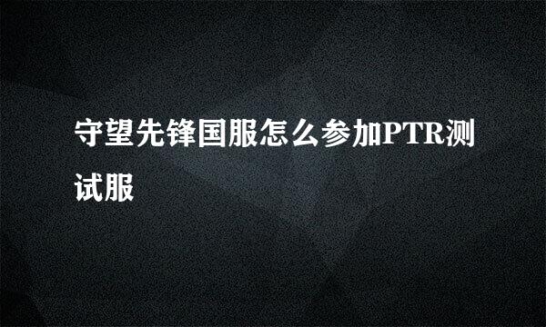 守望先锋国服怎么参加PTR测试服