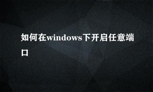 如何在windows下开启任意端口