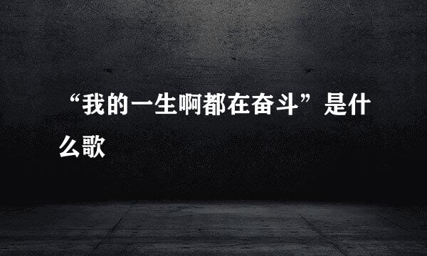 “我的一生啊都在奋斗”是什么歌