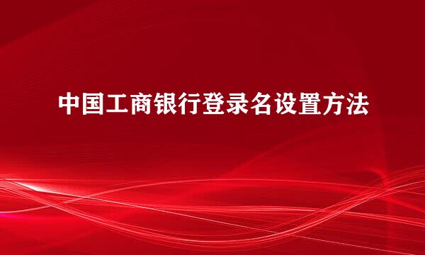中国工商银行登录名设置方法