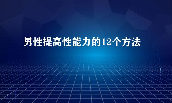 男性提高性能力的12个方法