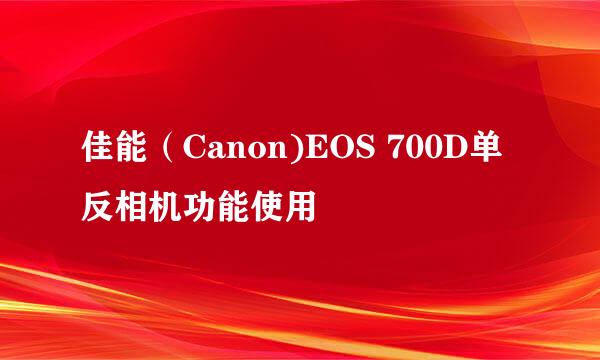 佳能（Canon)EOS 700D单反相机功能使用