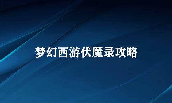 梦幻西游伏魔录攻略