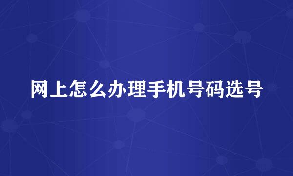 网上怎么办理手机号码选号