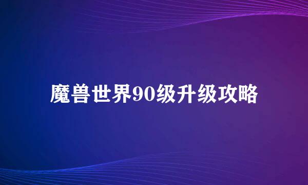魔兽世界90级升级攻略