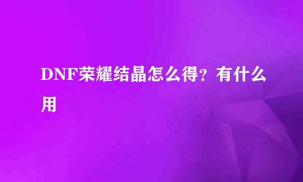 DNF荣耀结晶怎么得？有什么用