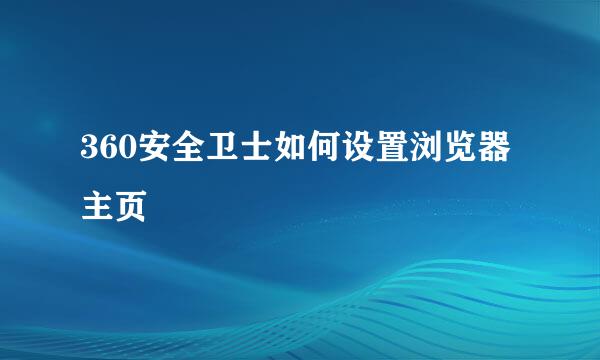 360安全卫士如何设置浏览器主页