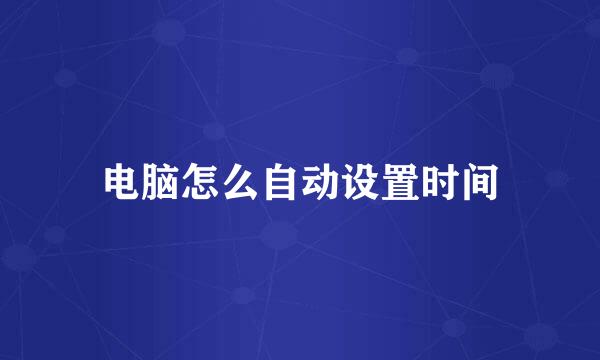 电脑怎么自动设置时间