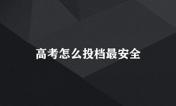 高考怎么投档最安全