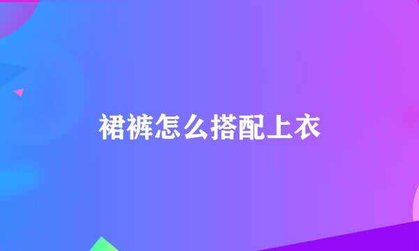 裙裤怎么搭配上衣