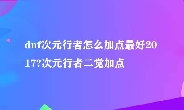 dnf次元行者怎么加点最好2017?次元行者二觉加点