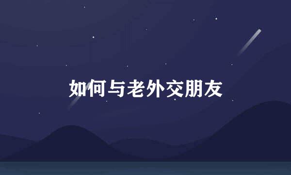 如何与老外交朋友