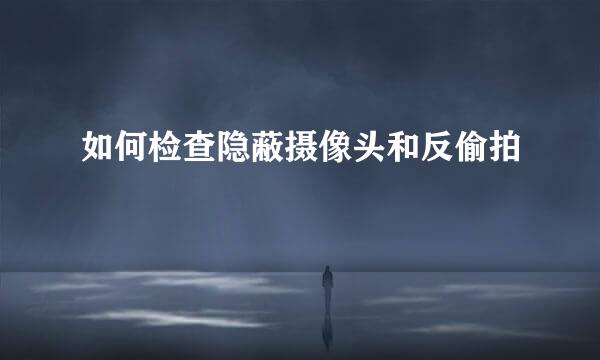 如何检查隐蔽摄像头和反偷拍