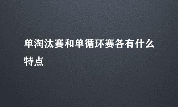 单淘汰赛和单循环赛各有什么特点