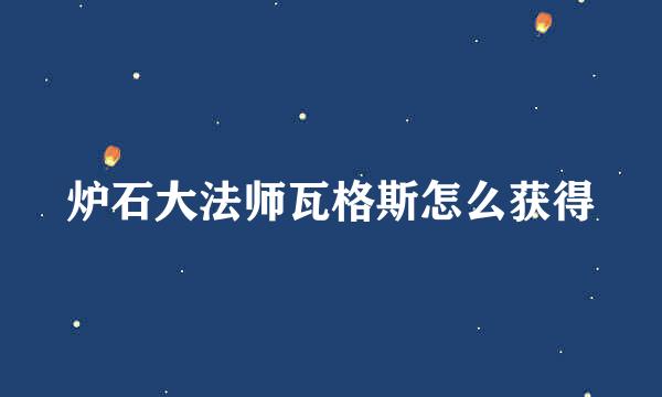 炉石大法师瓦格斯怎么获得