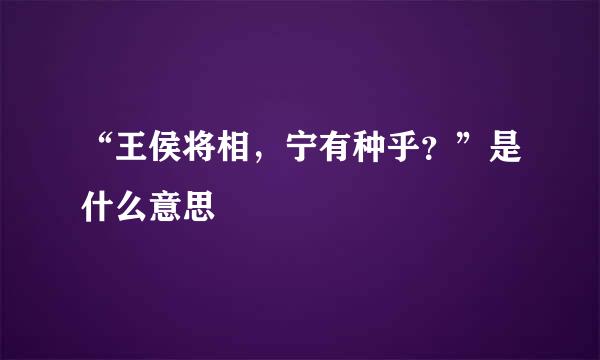 “王侯将相，宁有种乎？”是什么意思