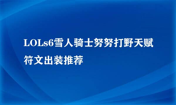 LOLs6雪人骑士努努打野天赋符文出装推荐