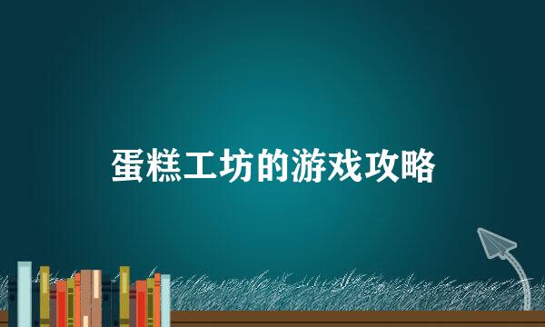 蛋糕工坊的游戏攻略