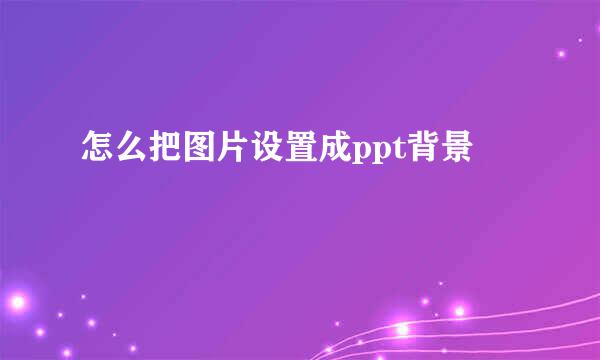 怎么把图片设置成ppt背景