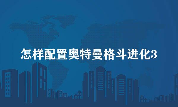 怎样配置奥特曼格斗进化3