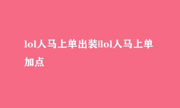 lol人马上单出装|lol人马上单加点