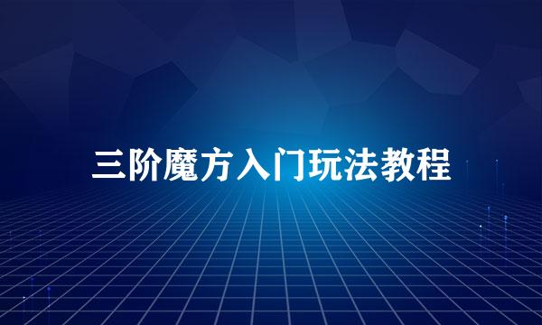 三阶魔方入门玩法教程