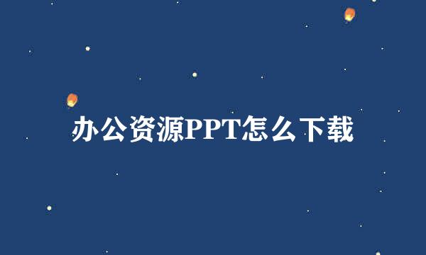 办公资源PPT怎么下载