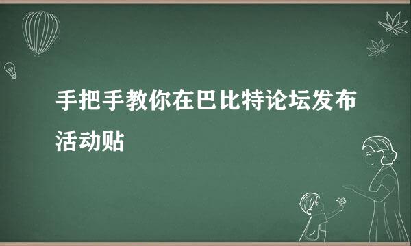 手把手教你在巴比特论坛发布活动贴