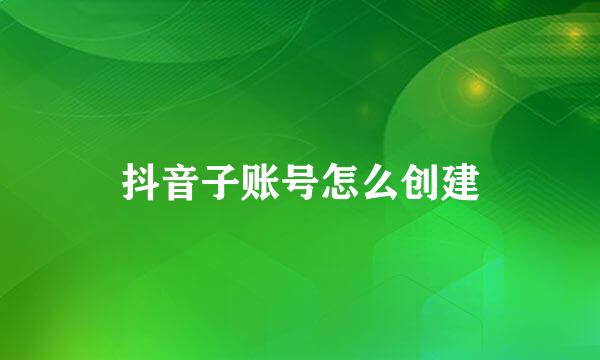 抖音子账号怎么创建
