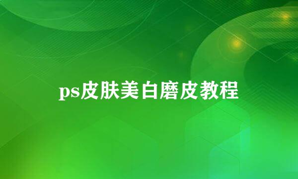 ps皮肤美白磨皮教程
