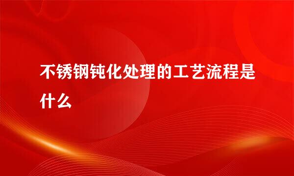 不锈钢钝化处理的工艺流程是什么