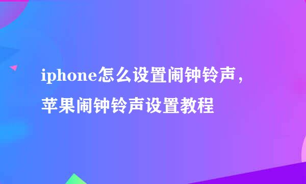 iphone怎么设置闹钟铃声，苹果闹钟铃声设置教程