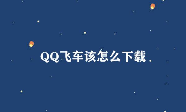 QQ飞车该怎么下载