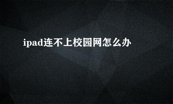 ipad连不上校园网怎么办