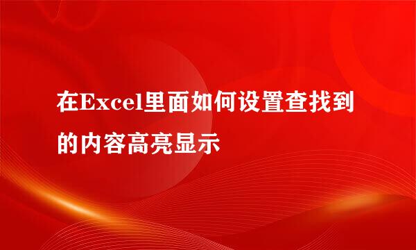 在Excel里面如何设置查找到的内容高亮显示