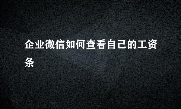 企业微信如何查看自己的工资条
