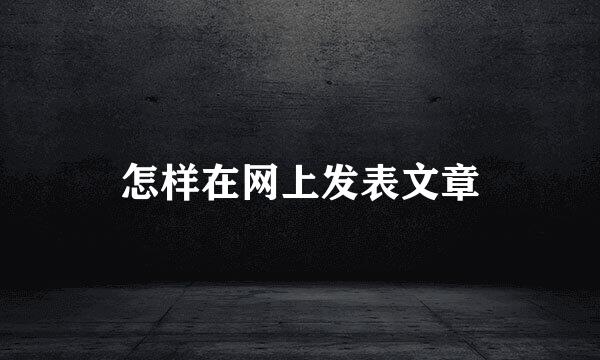 怎样在网上发表文章