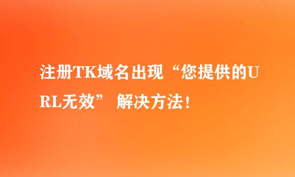 注册TK域名出现“您提供的URL无效” 解决方法！