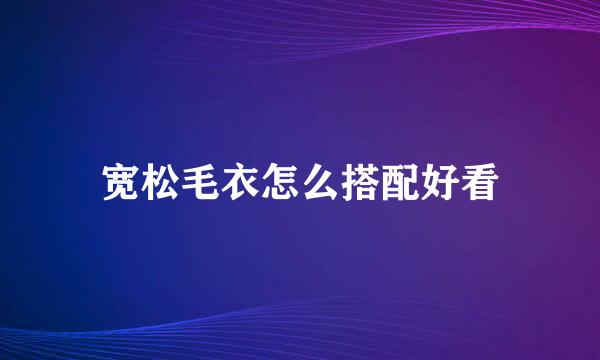 宽松毛衣怎么搭配好看