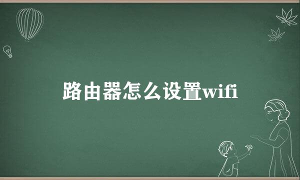 路由器怎么设置wifi
