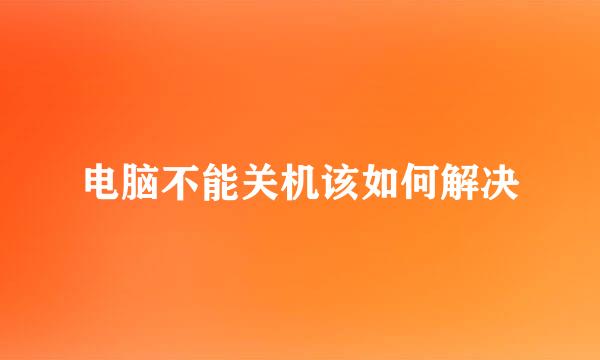 电脑不能关机该如何解决